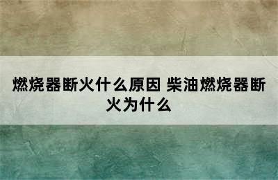 燃烧器断火什么原因 柴油燃烧器断火为什么